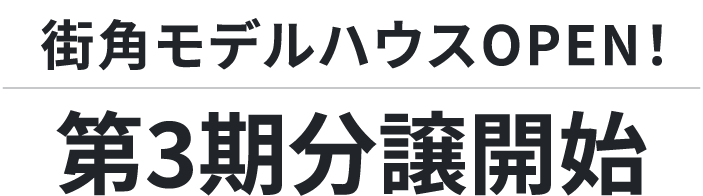 街角モデルハウスOPEN！第3期分譲開始