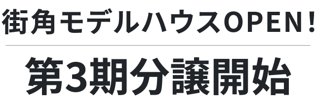 街角モデルハウスOPEN！第3期分譲開始
